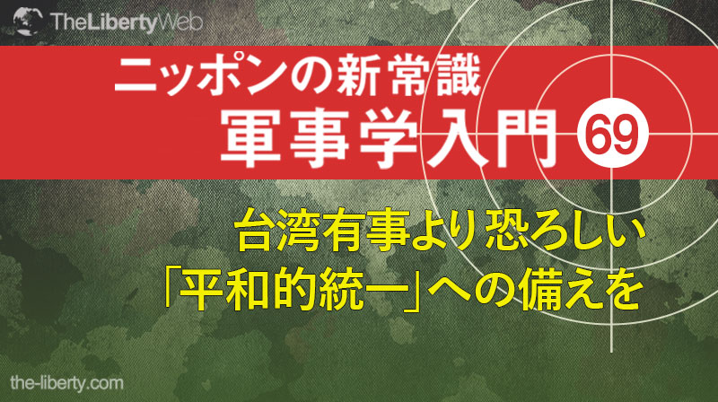台湾有事より恐ろしい「平和的統一」への備えを ─ ニッポンの新常識 軍事学入門 69
