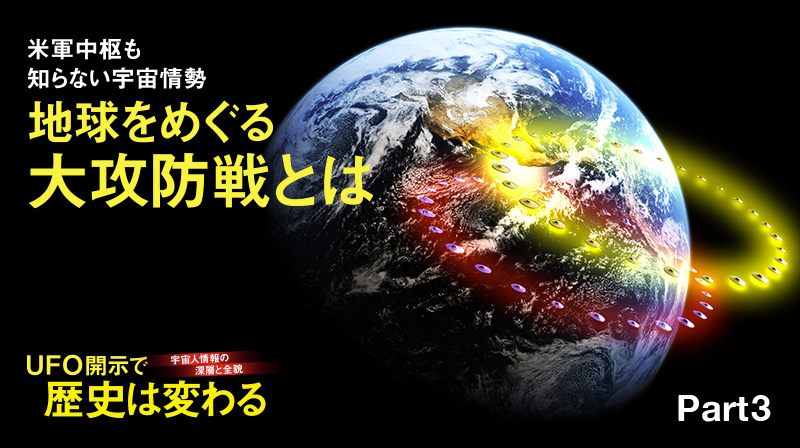 宇宙人情報の深層と全貌 UFO開示で歴史は変わる ─ Part 3 米軍中枢も知らない宇宙情勢 地球をめぐる大攻防戦とは
