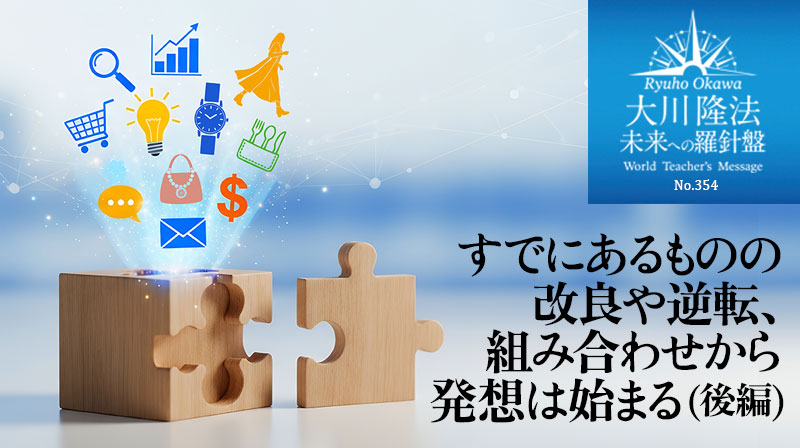 すでにあるものの改良や逆転、組み合わせから発想は始まる(後編) ─ 未来への羅針盤