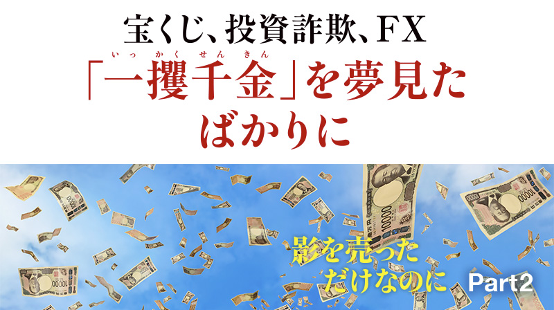 影を売っただけなのに ─ Part 2 宝くじ、投資詐欺、FX… 「一攫千金」を夢見たばかりに